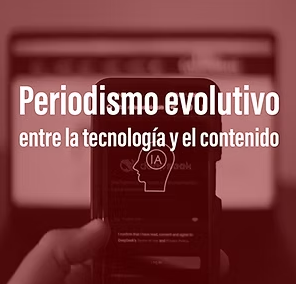 Periodismo evolutivo: entre la tecnología y el contenido | 2025